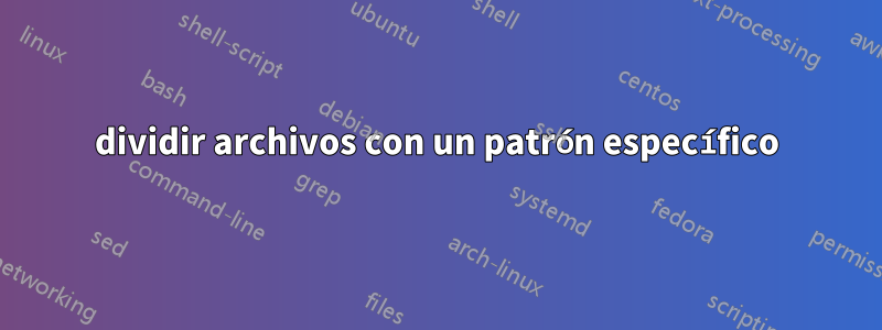 dividir archivos con un patrón específico
