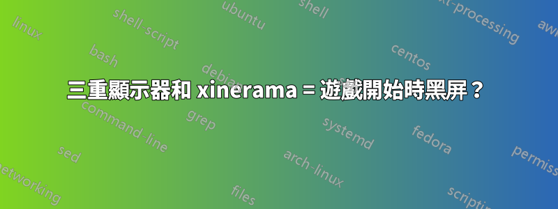 三重顯示器和 xinerama = 遊戲開始時黑屏？