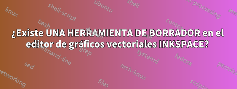¿Existe UNA HERRAMIENTA DE BORRADOR en el editor de gráficos vectoriales INKSPACE?