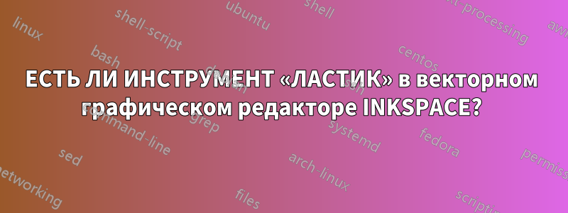 ЕСТЬ ЛИ ИНСТРУМЕНТ «ЛАСТИК» в векторном графическом редакторе INKSPACE?