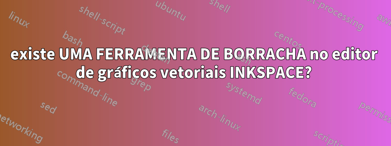 existe UMA FERRAMENTA DE BORRACHA no editor de gráficos vetoriais INKSPACE?