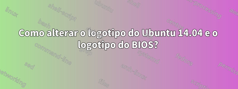 Como alterar o logotipo do Ubuntu 14.04 e o logotipo do BIOS?