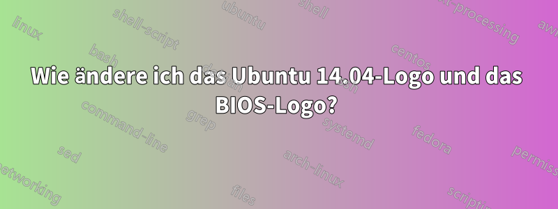 Wie ändere ich das Ubuntu 14.04-Logo und das BIOS-Logo?