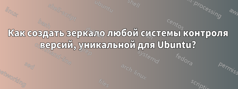 Как создать зеркало любой системы контроля версий, уникальной для Ubuntu?