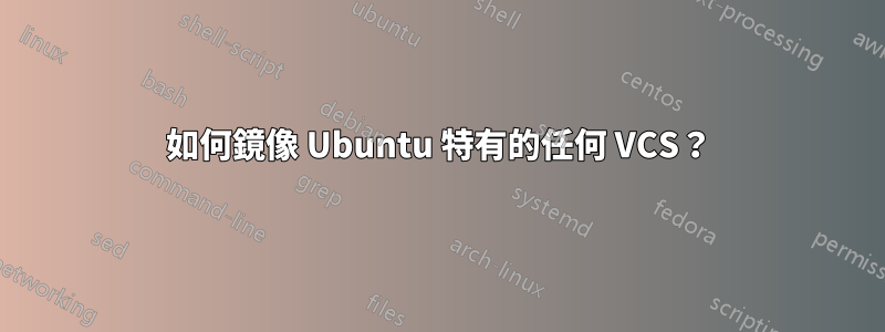 如何鏡像 Ubuntu 特有的任何 VCS？