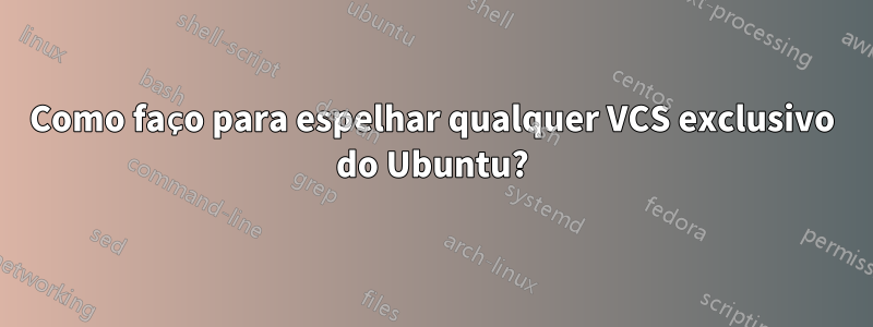 Como faço para espelhar qualquer VCS exclusivo do Ubuntu?