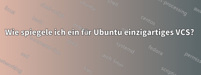 Wie spiegele ich ein für Ubuntu einzigartiges VCS?