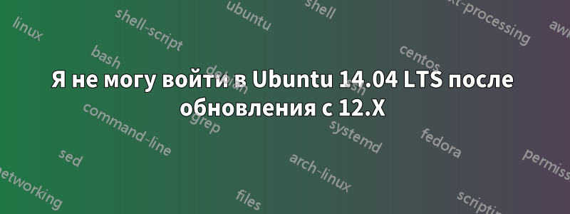 Я не могу войти в Ubuntu 14.04 LTS после обновления с 12.X
