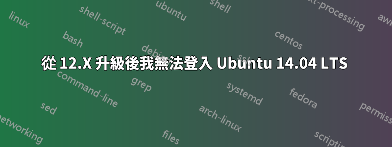 從 12.X 升級後我無法登入 Ubuntu 14.04 LTS