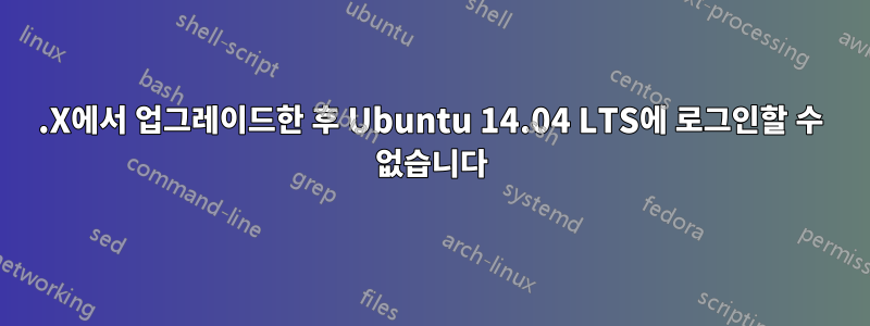 12.X에서 업그레이드한 후 Ubuntu 14.04 LTS에 로그인할 수 없습니다