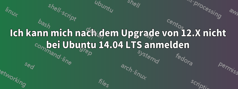 Ich kann mich nach dem Upgrade von 12.X nicht bei Ubuntu 14.04 LTS anmelden