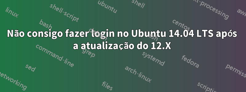 Não consigo fazer login no Ubuntu 14.04 LTS após a atualização do 12.X