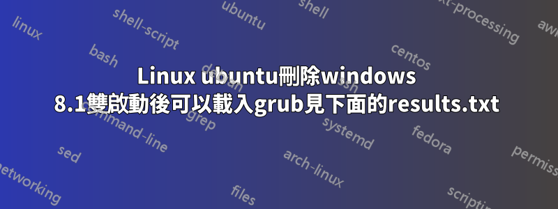 Linux ubuntu刪除windows 8.1雙啟動後可以載入grub見下面的results.txt