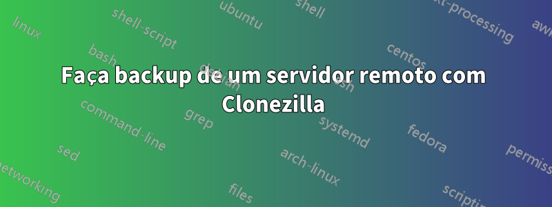 Faça backup de um servidor remoto com Clonezilla