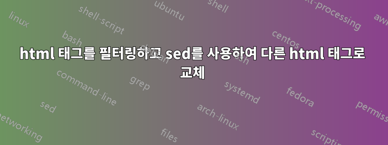 html 태그를 필터링하고 sed를 사용하여 다른 html 태그로 교체