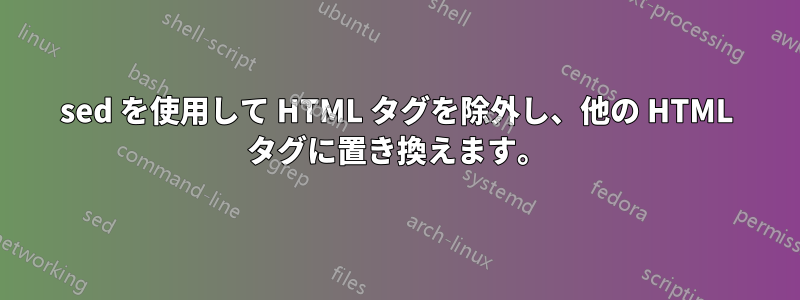 sed を使用して HTML タグを除外し、他の HTML タグに置き換えます。