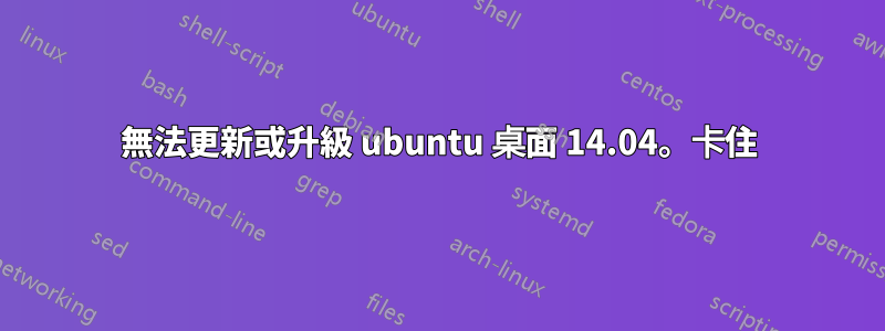 無法更新或升級 ubuntu 桌面 14.04。卡住