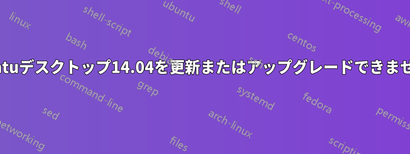 Ubuntuデスクトップ14.04を更新またはアップグレードできません。