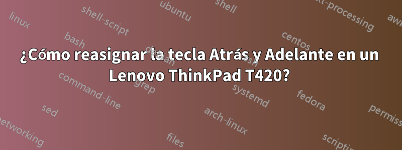 ¿Cómo reasignar la tecla Atrás y Adelante en un Lenovo ThinkPad T420?