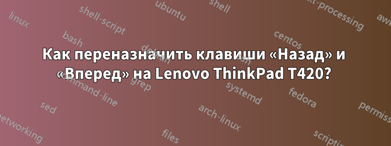 Как переназначить клавиши «Назад» и «Вперед» на Lenovo ThinkPad T420?