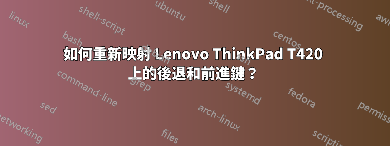 如何重新映射 Lenovo ThinkPad T420 上的後退和前進鍵？