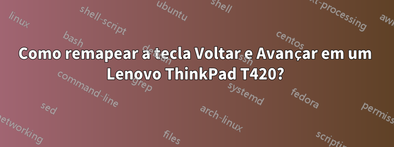 Como remapear a tecla Voltar e Avançar em um Lenovo ThinkPad T420?
