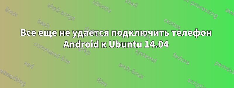 Все еще не удается подключить телефон Android к Ubuntu 14.04