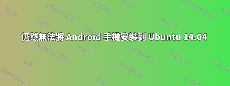 仍然無法將 Android 手機安裝到 Ubuntu 14.04