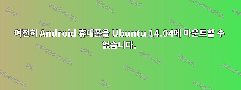 여전히 Android 휴대폰을 Ubuntu 14.04에 마운트할 수 없습니다.