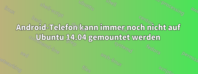 Android-Telefon kann immer noch nicht auf Ubuntu 14.04 gemountet werden