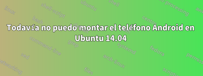 Todavía no puedo montar el teléfono Android en Ubuntu 14.04