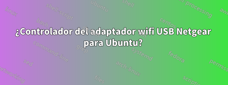 ¿Controlador del adaptador wifi USB Netgear para Ubuntu?