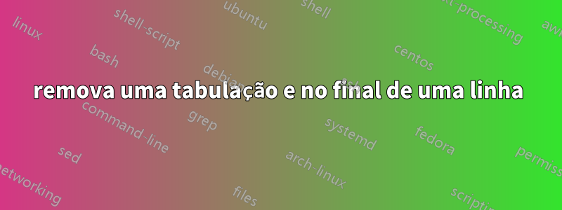 remova uma tabulação e no final de uma linha