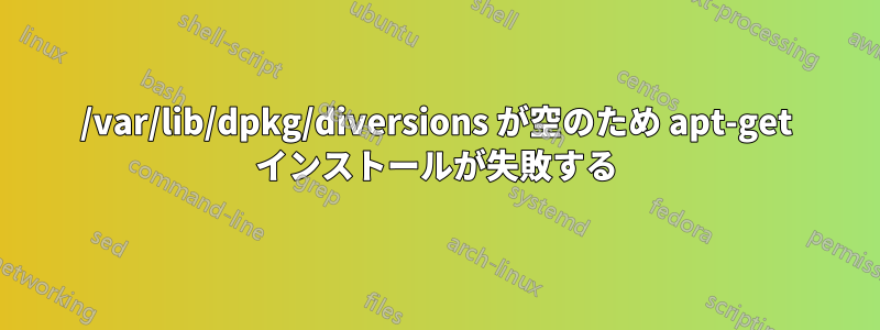 /var/lib/dpkg/diversions が空のため apt-get インストールが失敗する