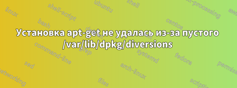 Установка apt-get не удалась из-за пустого /var/lib/dpkg/diversions
