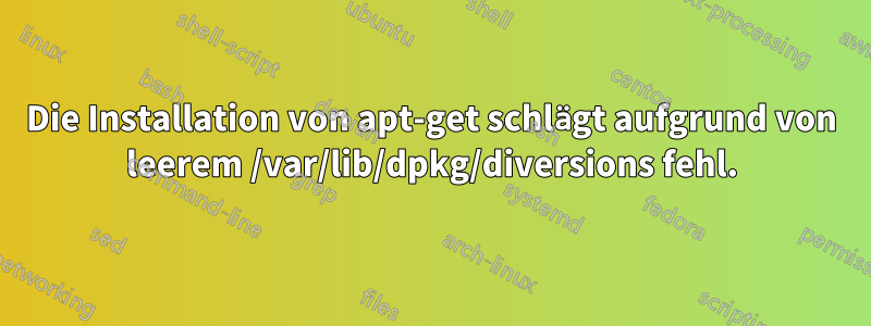 Die Installation von apt-get schlägt aufgrund von leerem /var/lib/dpkg/diversions fehl.