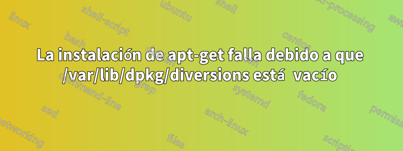 La instalación de apt-get falla debido a que /var/lib/dpkg/diversions está vacío