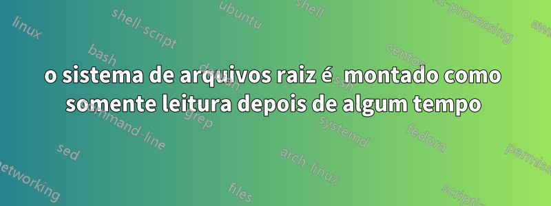 o sistema de arquivos raiz é montado como somente leitura depois de algum tempo