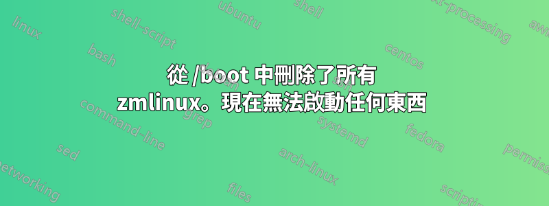 從 /boot 中刪除了所有 zmlinux。現在無法啟動任何東西