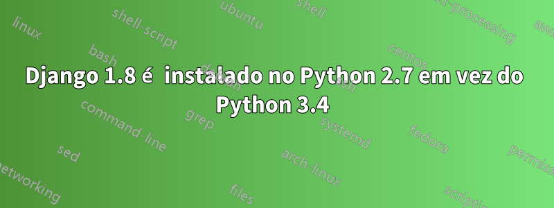 Django 1.8 é instalado no Python 2.7 em vez do Python 3.4 