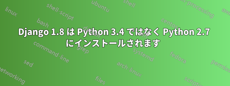Django 1.8 は Python 3.4 ではなく Python 2.7 にインストールされます 