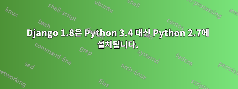 Django 1.8은 Python 3.4 대신 Python 2.7에 설치됩니다.