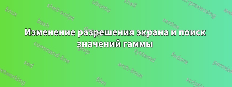 Изменение разрешения экрана и поиск значений гаммы
