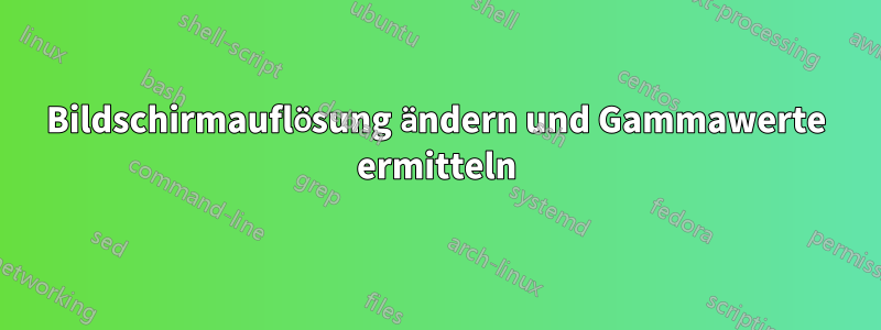 Bildschirmauflösung ändern und Gammawerte ermitteln
