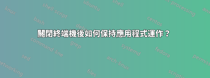 關閉終端機後如何保持應用程式運作？