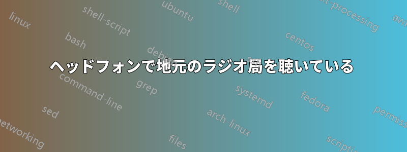 ヘッドフォンで地元のラジオ局を聴いている