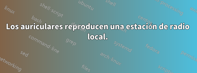 Los auriculares reproducen una estación de radio local.