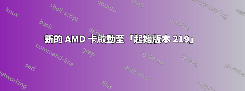 新的 AMD 卡啟動至「起始版本 219」
