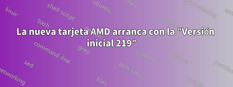 La nueva tarjeta AMD arranca con la "Versión inicial 219" 