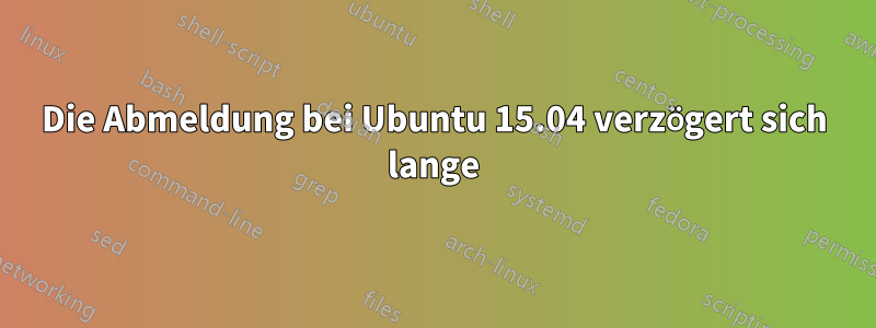 Die Abmeldung bei Ubuntu 15.04 verzögert sich lange
